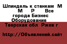 Шпиндель к станкам 6М12, 6М82, 6Р11. - Все города Бизнес » Оборудование   . Тверская обл.,Ржев г.